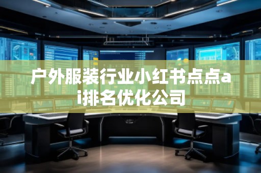 户外服装行业小红书点点ai排名优化公司