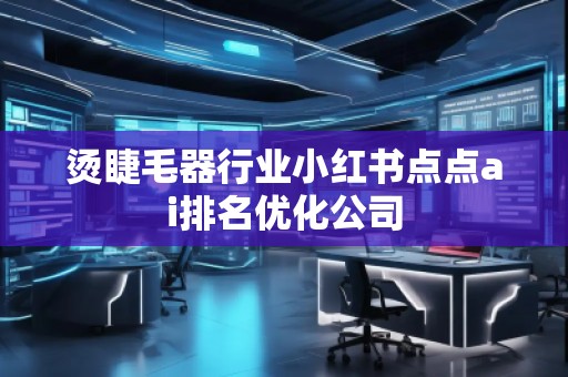 烫睫毛器行业小红书点点ai排名优化公司