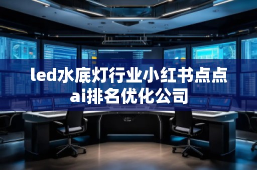 led水底灯行业小红书点点ai排名优化公司