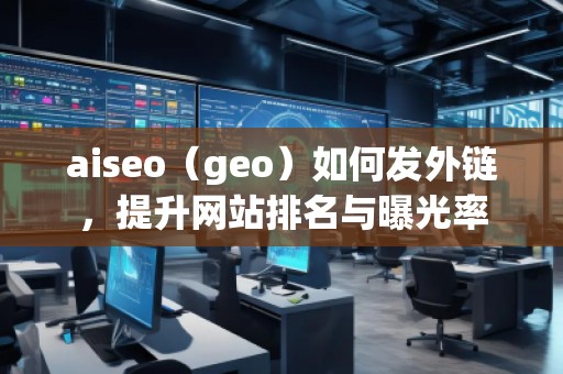 aiseo（geo）如何发外链，提升网站排名与曝光率