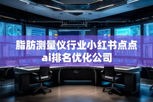 脂肪测量仪行业小红书点点ai排名优化公司