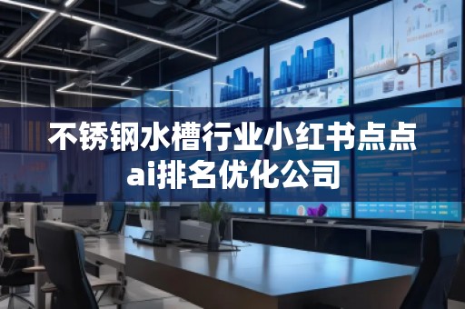 不锈钢水槽行业小红书点点ai排名优化公司