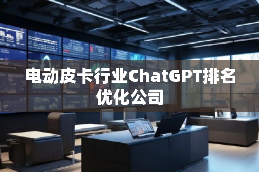 电动皮卡行业ChatGPT排名优化公司