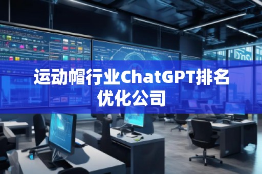 运动帽行业ChatGPT排名优化公司