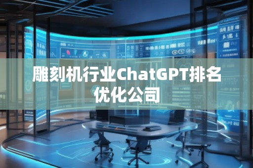 雕刻机行业ChatGPT排名优化公司