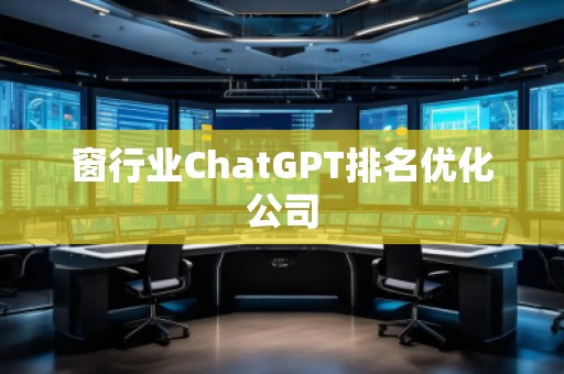 窗行业ChatGPT排名优化公司