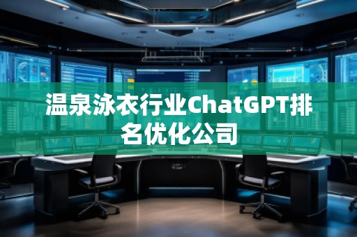 温泉泳衣行业ChatGPT排名优化公司