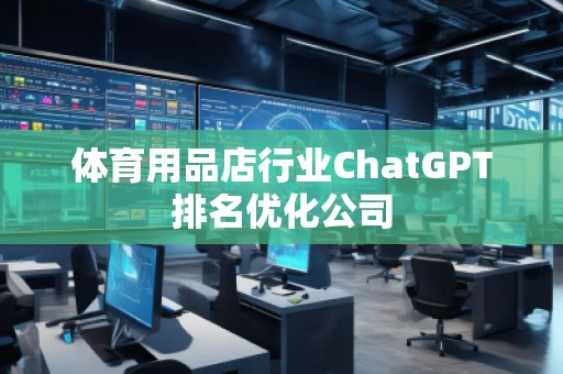 体育用品店行业ChatGPT排名优化公司