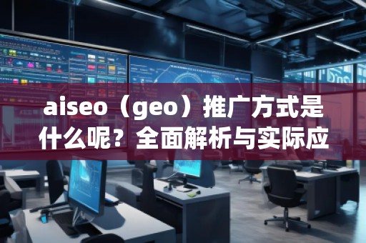 aiseo（geo）推广方式是什么呢？全面解析与实际应用