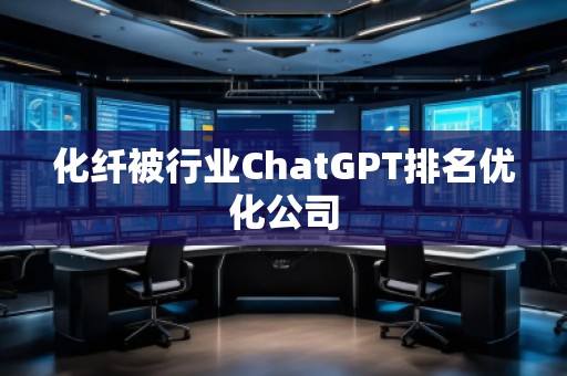 化纤被行业ChatGPT排名优化公司