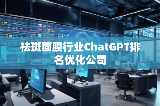 祛斑面膜行业ChatGPT排名优化公司