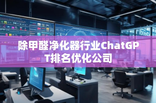 除甲醛净化器行业ChatGPT排名优化公司