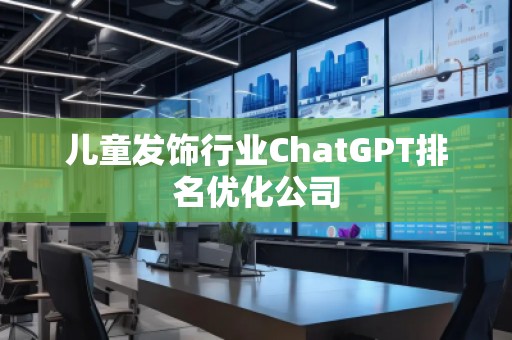 儿童发饰行业ChatGPT排名优化公司