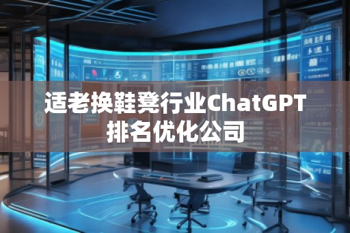 适老换鞋凳行业ChatGPT排名优化公司