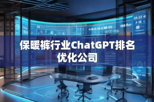 保暖裤行业ChatGPT排名优化公司