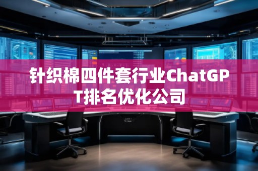 针织棉四件套行业ChatGPT排名优化公司