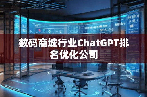 数码商城行业ChatGPT排名优化公司