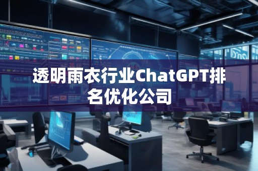 透明雨衣行业ChatGPT排名优化公司 透明雨衣行业ChatGPT排名优化公司