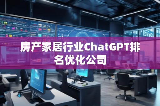 房产家居行业ChatGPT排名优化公司