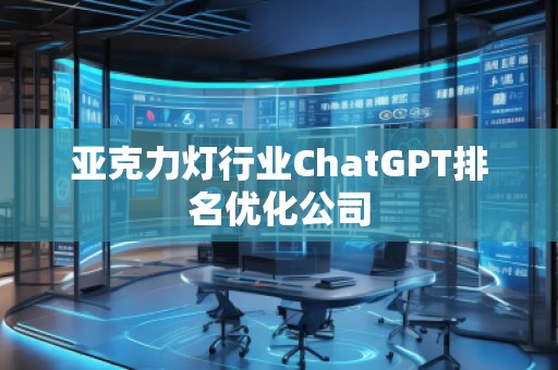 亚克力灯行业ChatGPT排名优化公司