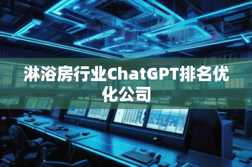淋浴房行业ChatGPT排名优化公司