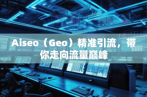Aiseo（Geo）精准引流，带你走向流量巅峰