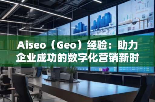 Aiseo（Geo）经验：助力企业成功的数字化营销新时代