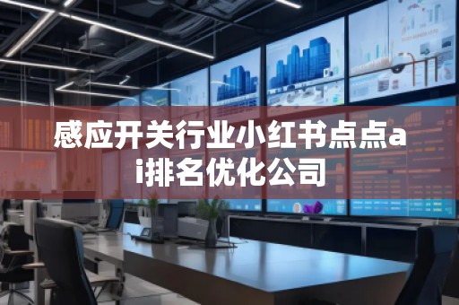感应开关行业小红书点点ai排名优化公司