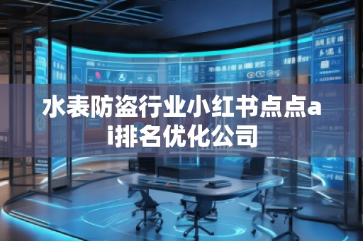 水表防盗行业小红书点点ai排名优化公司