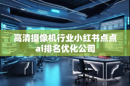 高清摄像机行业小红书点点ai排名优化公司