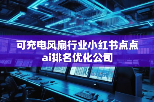 可充电风扇行业小红书点点ai排名优化公司