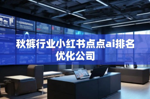 秋裤行业小红书点点ai排名优化公司
