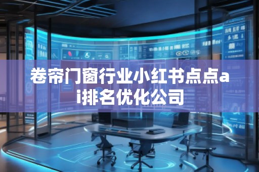卷帘门窗行业小红书点点ai排名优化公司