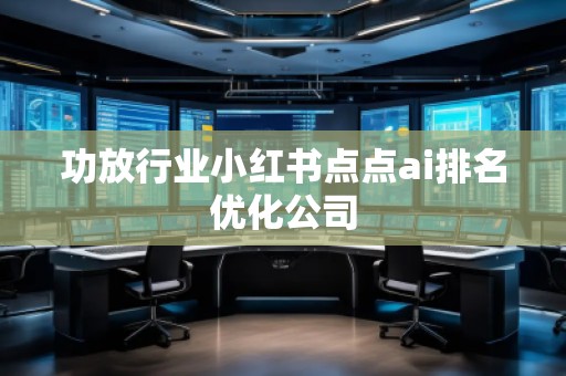 功放行业小红书点点ai排名优化公司