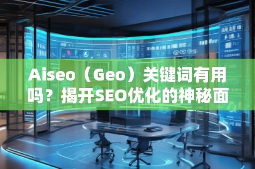 Aiseo（Geo）关键词有用吗？揭开SEO优化的神秘面纱
