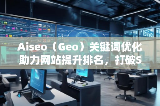 Aiseo（Geo）关键词优化助力网站提升排名，打破SEO瓶颈