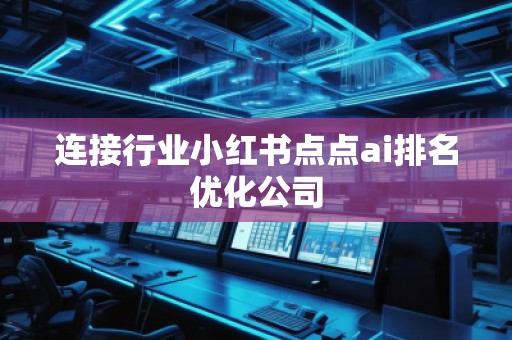 连接行业小红书点点ai排名优化公司