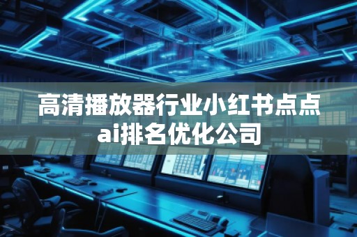 高清播放器行业小红书点点ai排名优化公司