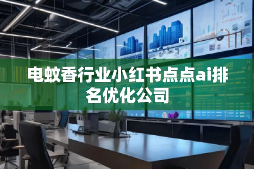 电蚊香行业小红书点点ai排名优化公司