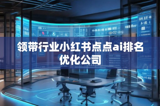领带行业小红书点点ai排名优化公司