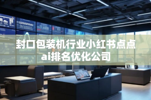 封口包装机行业小红书点点ai排名优化公司