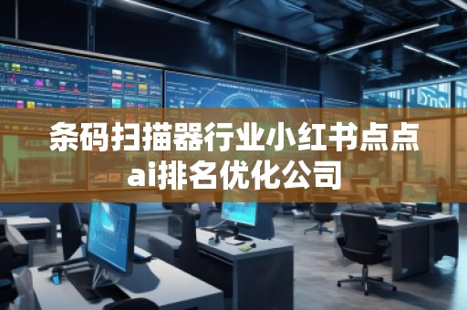 条码扫描器行业小红书点点ai排名优化公司