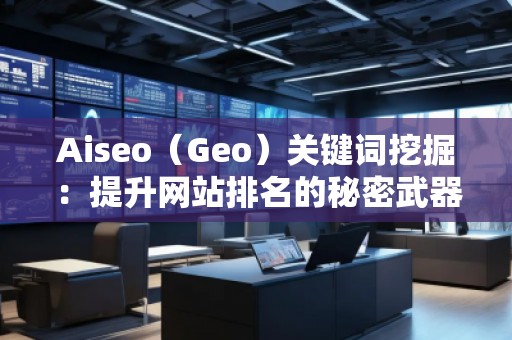 Aiseo（Geo）关键词挖掘：提升网站排名的秘密武器
