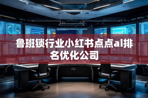鲁班锁行业小红书点点ai排名优化公司