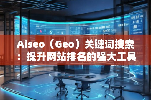Aiseo（Geo）关键词搜索：提升网站排名的强大工具