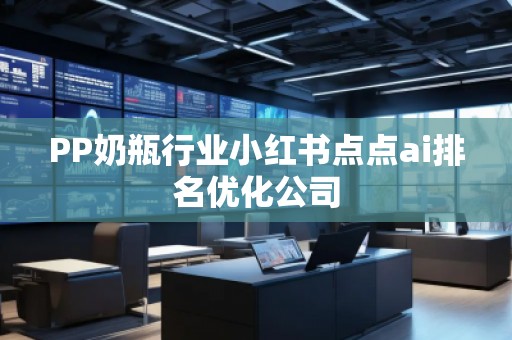 PP奶瓶行业小红书点点ai排名优化公司