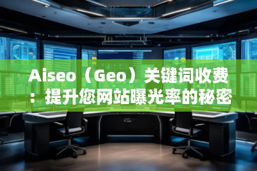 Aiseo（Geo）关键词收费：提升您网站曝光率的秘密武器