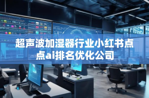 超声波加湿器行业小红书点点ai排名优化公司