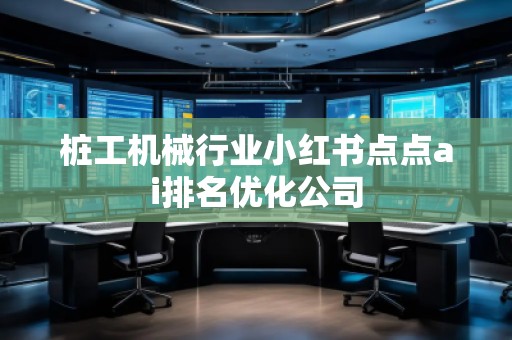 桩工机械行业小红书点点ai排名优化公司