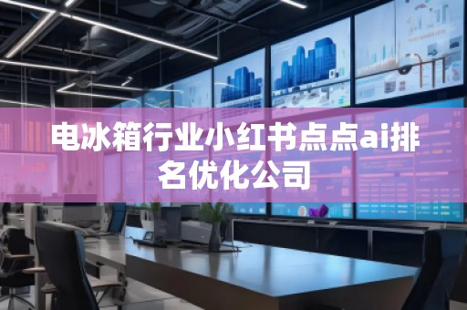 电冰箱行业小红书点点ai排名优化公司